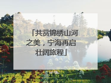 共赏锦绣山河之美，宁海再启壮阔旅程