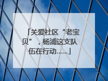 关爱社区“老宝贝”，杨浦这支队伍在行动……