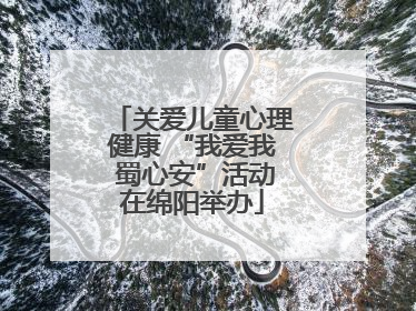 关爱儿童心理健康 “我爱我 蜀心安”活动在绵阳举办