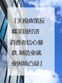 关税政策反噬美国经济 消费者信心暴跌 制造业就业困境凸显
