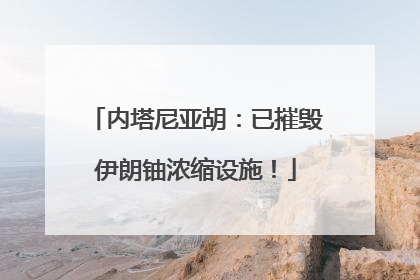 内塔尼亚胡：已摧毁伊朗铀浓缩设施！