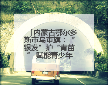 内蒙古鄂尔多斯市乌审旗：“银发”护“青苗” 赋能青少年成长成材