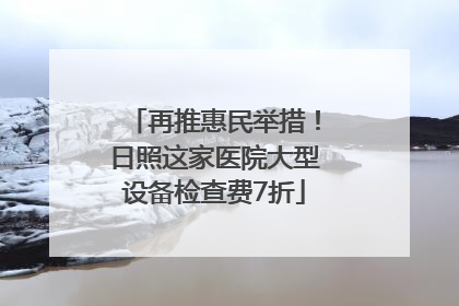 再推惠民举措！日照这家医院大型设备检查费7折