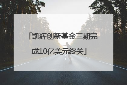 凯辉创新基金三期完成10亿美元终关