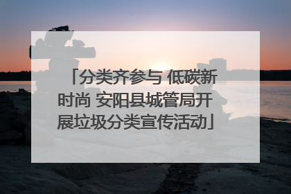 分类齐参与 低碳新时尚 安阳县城管局开展垃圾分类宣传活动