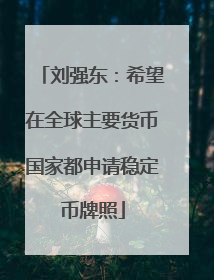刘强东：希望在全球主要货币国家都申请稳定币牌照