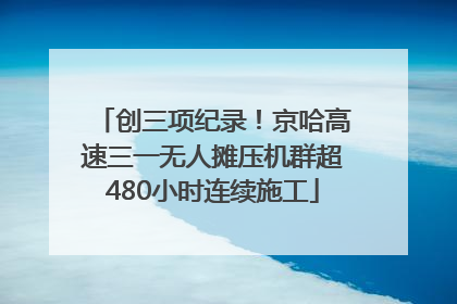 创三项纪录！京哈高速三一无人摊压机群超480小时连续施工