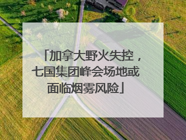 加拿大野火失控，七国集团峰会场地或面临烟雾风险