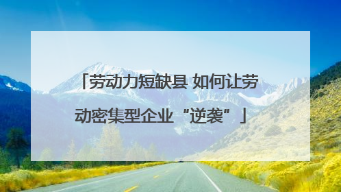 劳动力短缺县 如何让劳动密集型企业“逆袭”