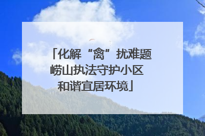 化解“禽”扰难题 崂山执法守护小区和谐宜居环境