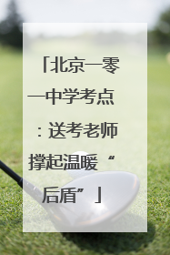 北京一零一中学考点：送考老师撑起温暖“后盾”