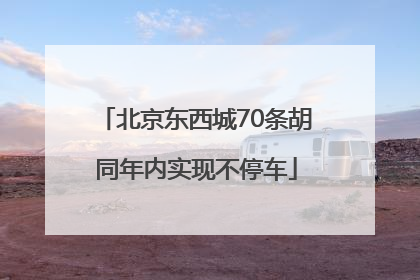 北京东西城70条胡同年内实现不停车
