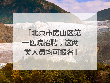 北京市房山区第一医院招聘，这两类人员均可报名