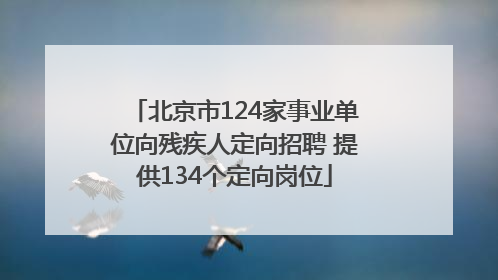 北京市124家事业单位向残疾人定向招聘 提供134个定向岗位