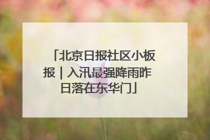 北京日报社区小板报｜入汛最强降雨昨日落在东华门