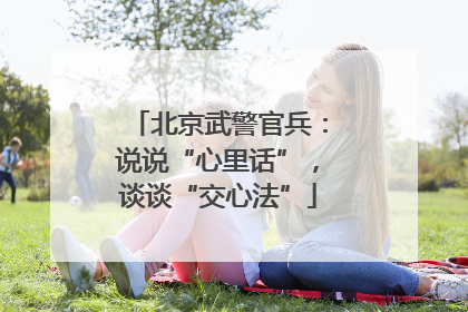 北京武警官兵：说说“心里话”，谈谈“交心法”