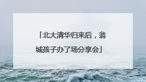 北大清华归来后，翁城孩子办了场分享会