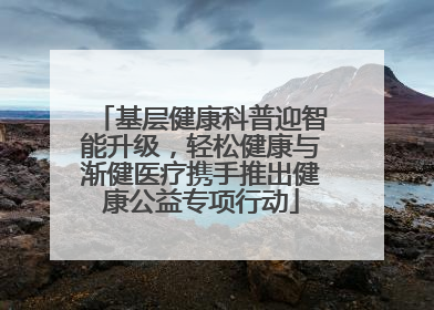 基层健康科普迎智能升级，轻松健康与渐健医疗携手推出健康公益专项行动