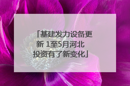 基建发力设备更新 1至5月河北投资有了新变化