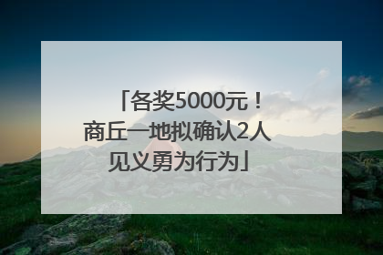 各奖5000元！商丘一地拟确认2人见义勇为行为