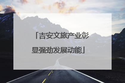 吉安文旅产业彰显强劲发展动能