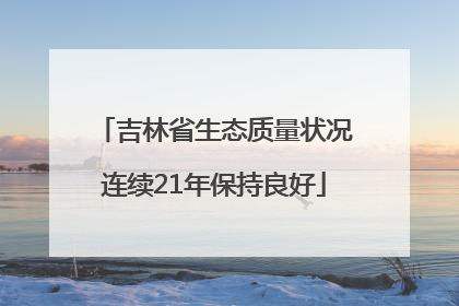 吉林省生态质量状况连续21年保持良好