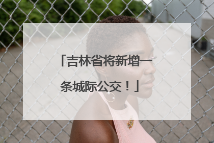 吉林省将新增一条城际公交！