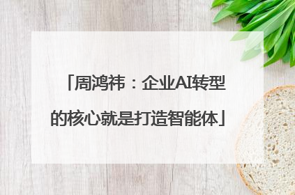 周鸿祎：企业AI转型的核心就是打造智能体