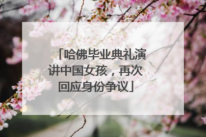 哈佛毕业典礼演讲中国女孩，再次回应身份争议