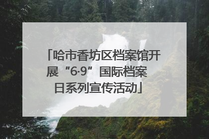 哈市香坊区档案馆开展“6·9”国际档案日系列宣传活动