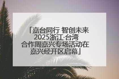 嘉台同行 智创未来 2025浙江·台湾合作周嘉兴专场活动在嘉兴经开区启幕