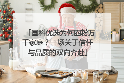 国科优选为何圈粉万千家庭？一场关于信任与品质的双向奔赴