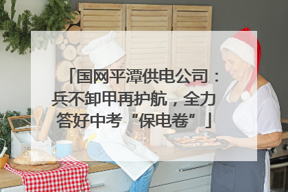 国网平潭供电公司：兵不卸甲再护航，全力答好中考“保电卷”
