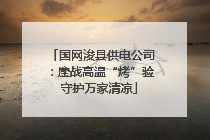 国网浚县供电公司：鏖战高温“烤”验 守护万家清凉