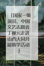 国家一级演员、中国文艺志愿者丁柳元走进山西大同开展助学活动