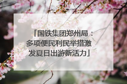 国铁集团郑州局：多项便民利民举措激发夏日出游新活力