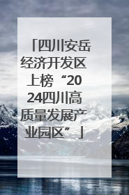 四川安岳经济开发区上榜“2024四川高质量发展产业园区”