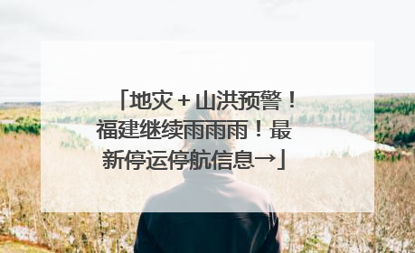 地灾＋山洪预警！福建继续雨雨雨！最新停运停航信息→