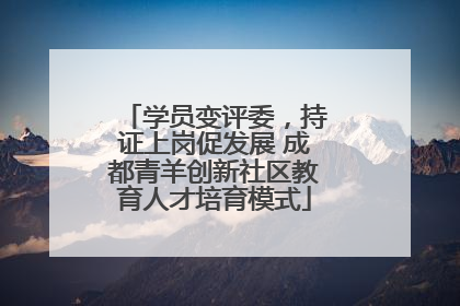 学员变评委，持证上岗促发展 成都青羊创新社区教育人才培育模式