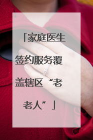 家庭医生签约服务覆盖辖区“老老人”