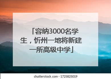 容纳3000名学生，忻州一地将新建一所高级中学