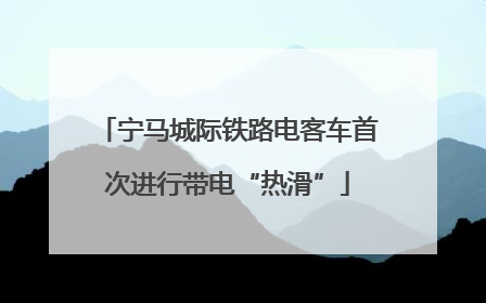 宁马城际铁路电客车首次进行带电“热滑”