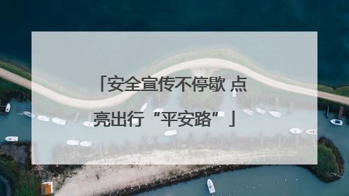 安全宣传不停歇 点亮出行“平安路”