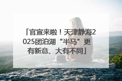 官宣来啦！天津静海2025团泊湖“半马”更有新意、大有不同