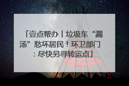 壹点帮办丨垃圾车“漏汤”愁坏居民！环卫部门：尽快另寻转运点