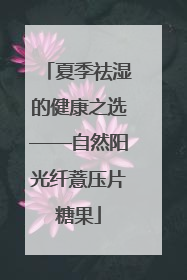 夏季祛湿的健康之选——自然阳光纤薏压片糖果