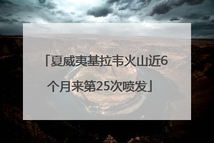 夏威夷基拉韦火山近6个月来第25次喷发