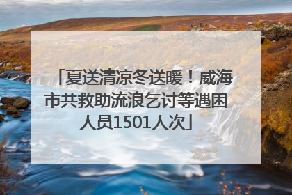 夏送清凉冬送暖！威海市共救助流浪乞讨等遇困人员1501人次