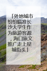 外地城市纷纷瞄准长沙大学生作为旅游客源，海口旅文推广走上星城街头