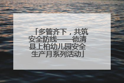 多管齐下，共筑安全防线——德清县上柏幼儿园安全生产月系列活动
